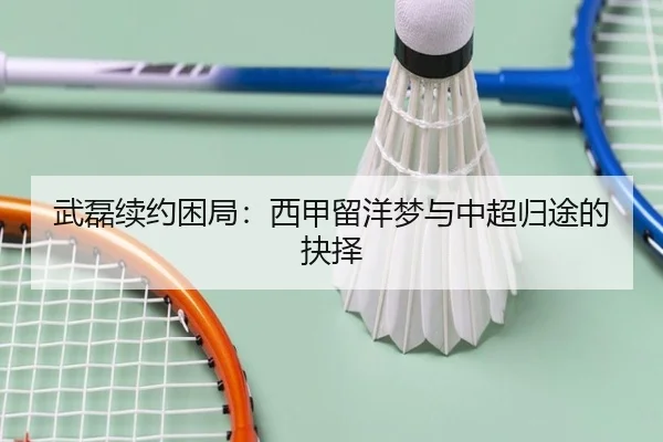 武磊续约困局：西甲留洋梦与中超归途的抉择